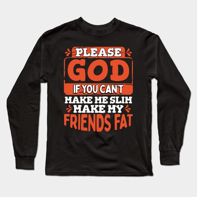 Please God, if you can't make me slim then make my friends fat Long Sleeve T-Shirt by Maljonic